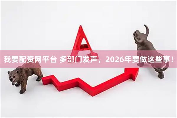 我要配资网平台 多部门发声，2026年要做这些事！