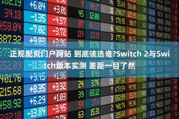 正规配资门户网站 到底该选谁?Switch 2与Switch版本实测 差距一目了然