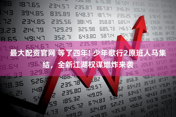 最大配资官网 等了四年! 少年歌行2原班人马集结，全新江湖权谋燃炸来袭