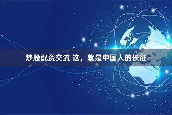 炒股配资交流 这，就是中国人的长征